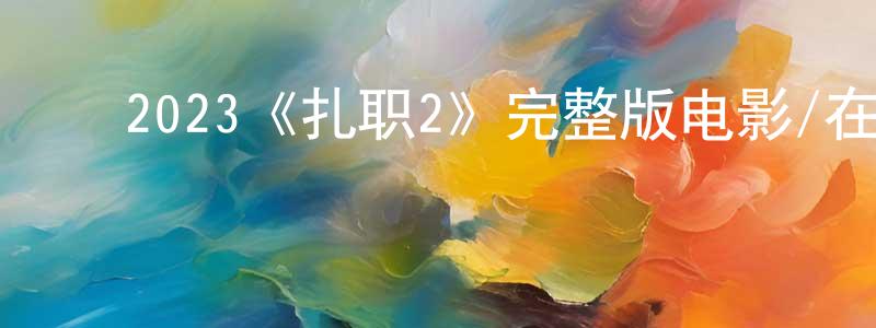 陈汝燕的动漫综艺大全,2023《扎职2》完整版电影/在线观看/百度云-美剧天堂